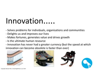 Innovation..... 
- Solves problems for individuals, organisations and communities 
- Delights us and improves our lives 
-...