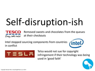 Self-disruption-ish 
Removed sweets and chocolates from the queues 
at their checkouts 
Intel stopped sourcing components ...