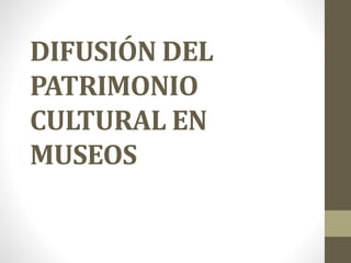 DIFUSIÓN DEL
PATRIMONIO
CULTURAL EN
MUSEOS
 