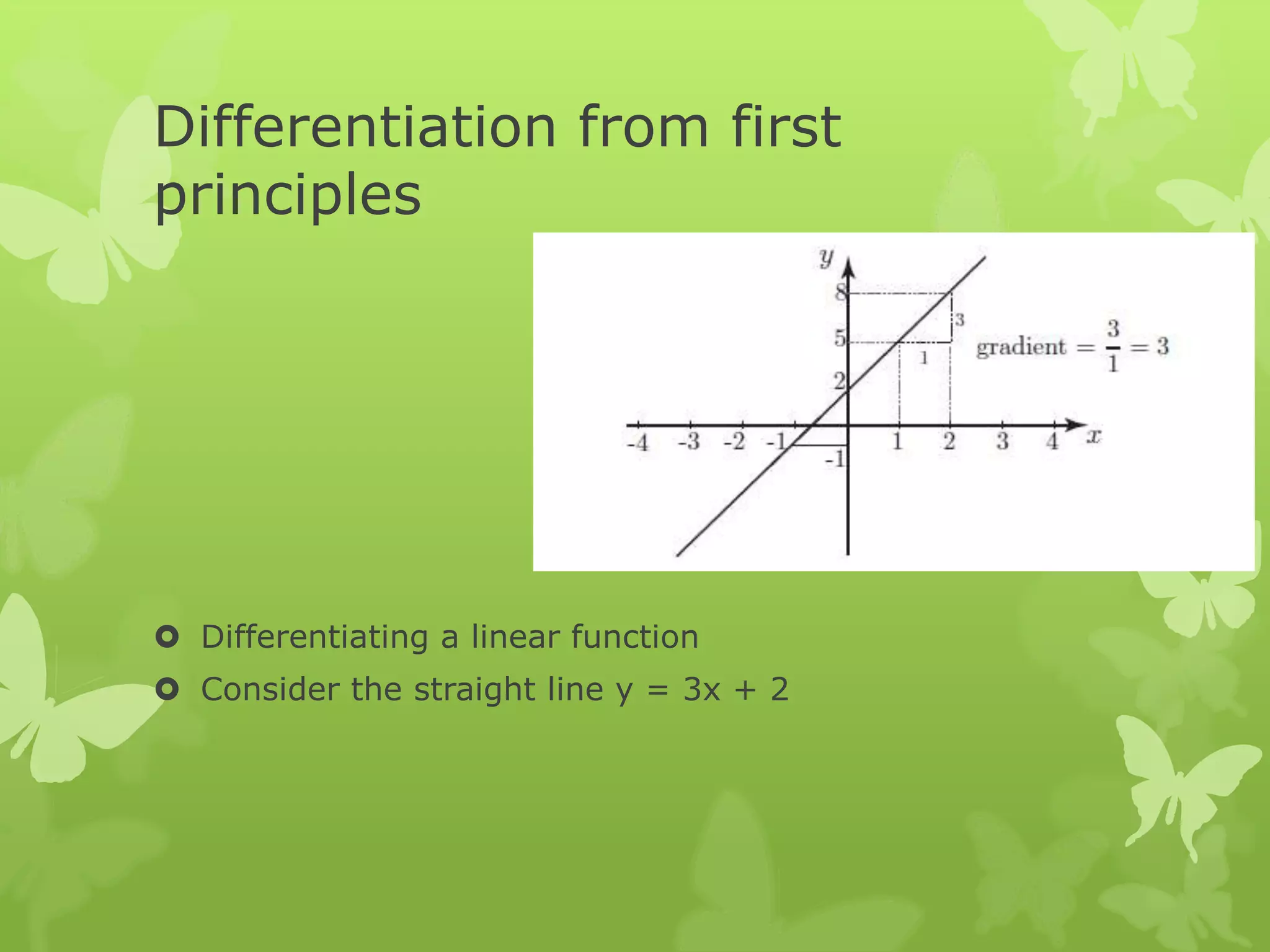 Differentiation from first
principles
 Differentiating a linear function
 Consider the straight line y = 3x + 2
 