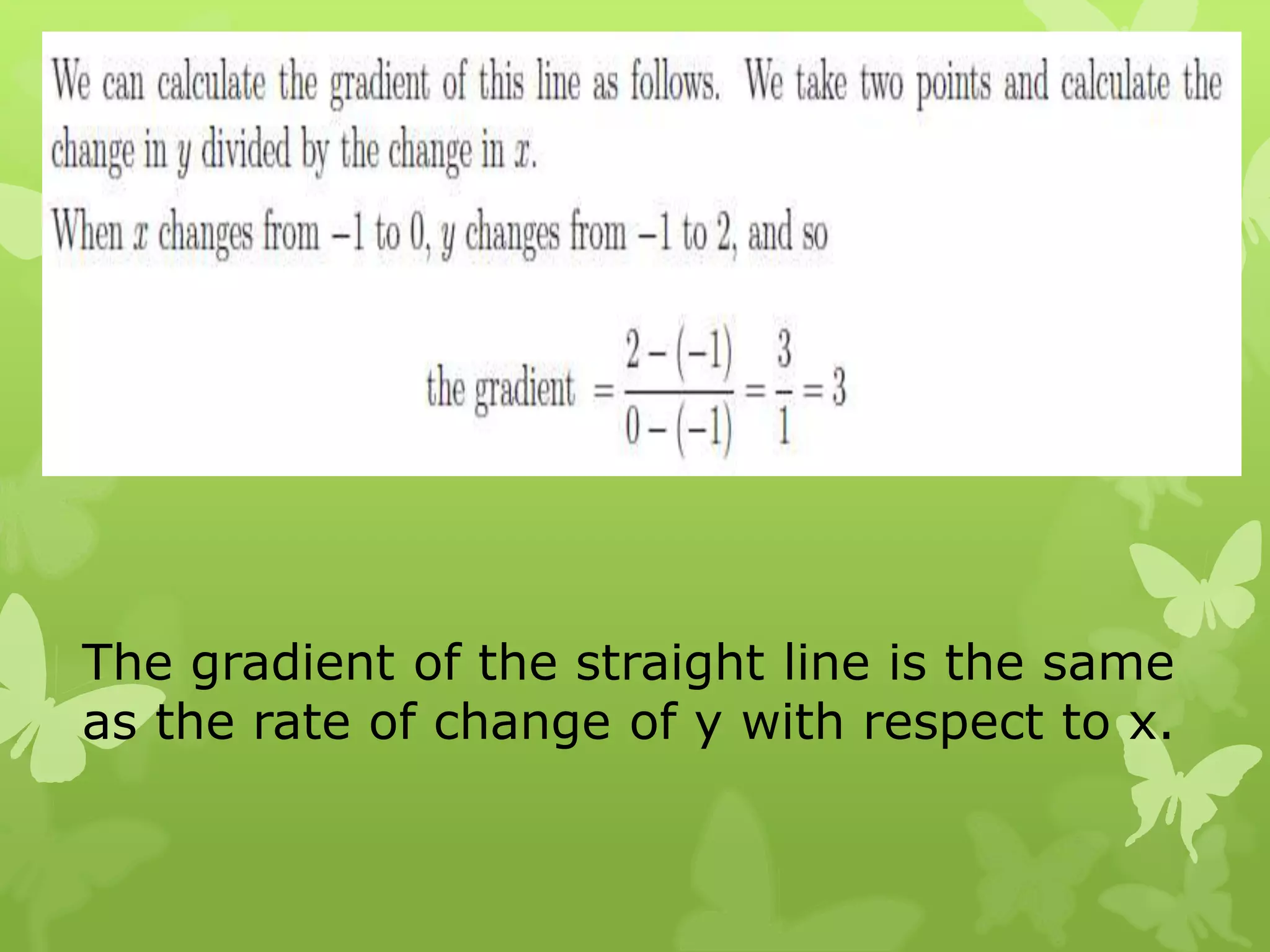 The gradient of the straight line is the same
as the rate of change of y with respect to x.
 