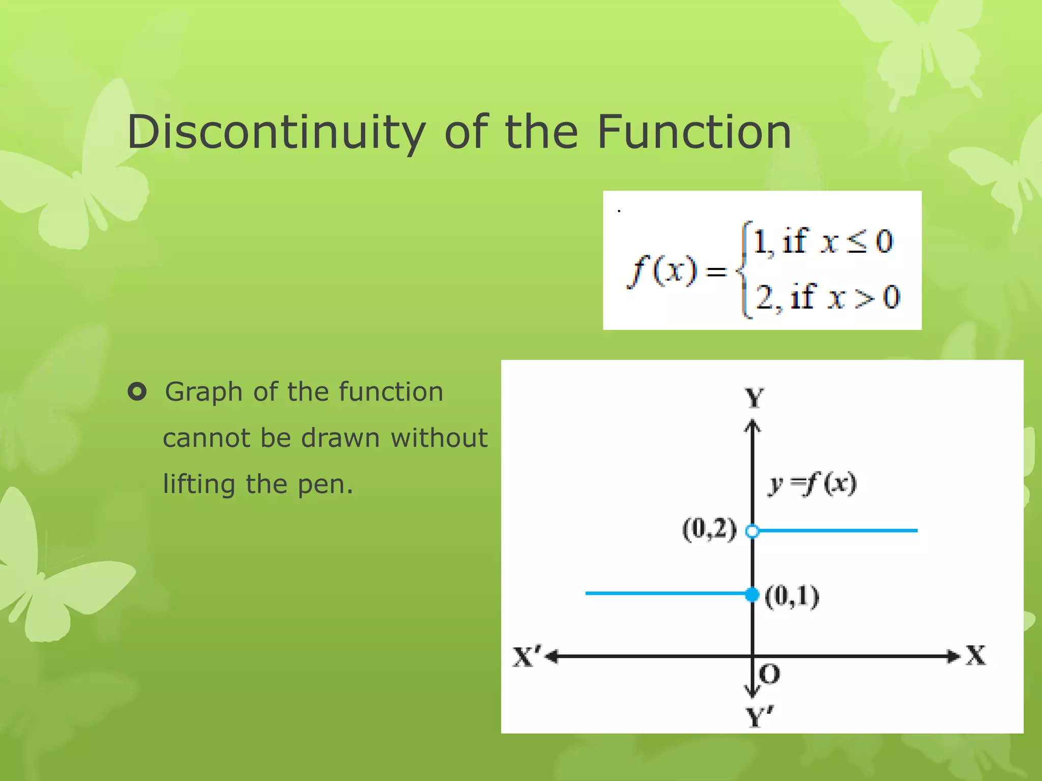 Discontinuity of the Function
 Graph of the function
cannot be drawn without
lifting the pen.
 