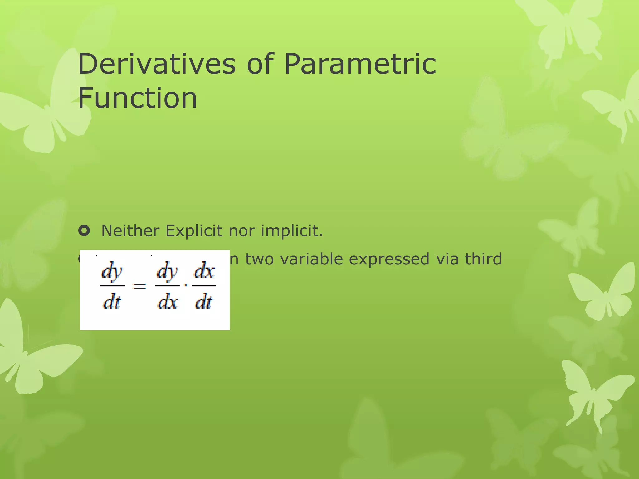 Derivatives of Parametric
Function
 Neither Explicit nor implicit.
 Relation between two variable expressed via third
variable.
 