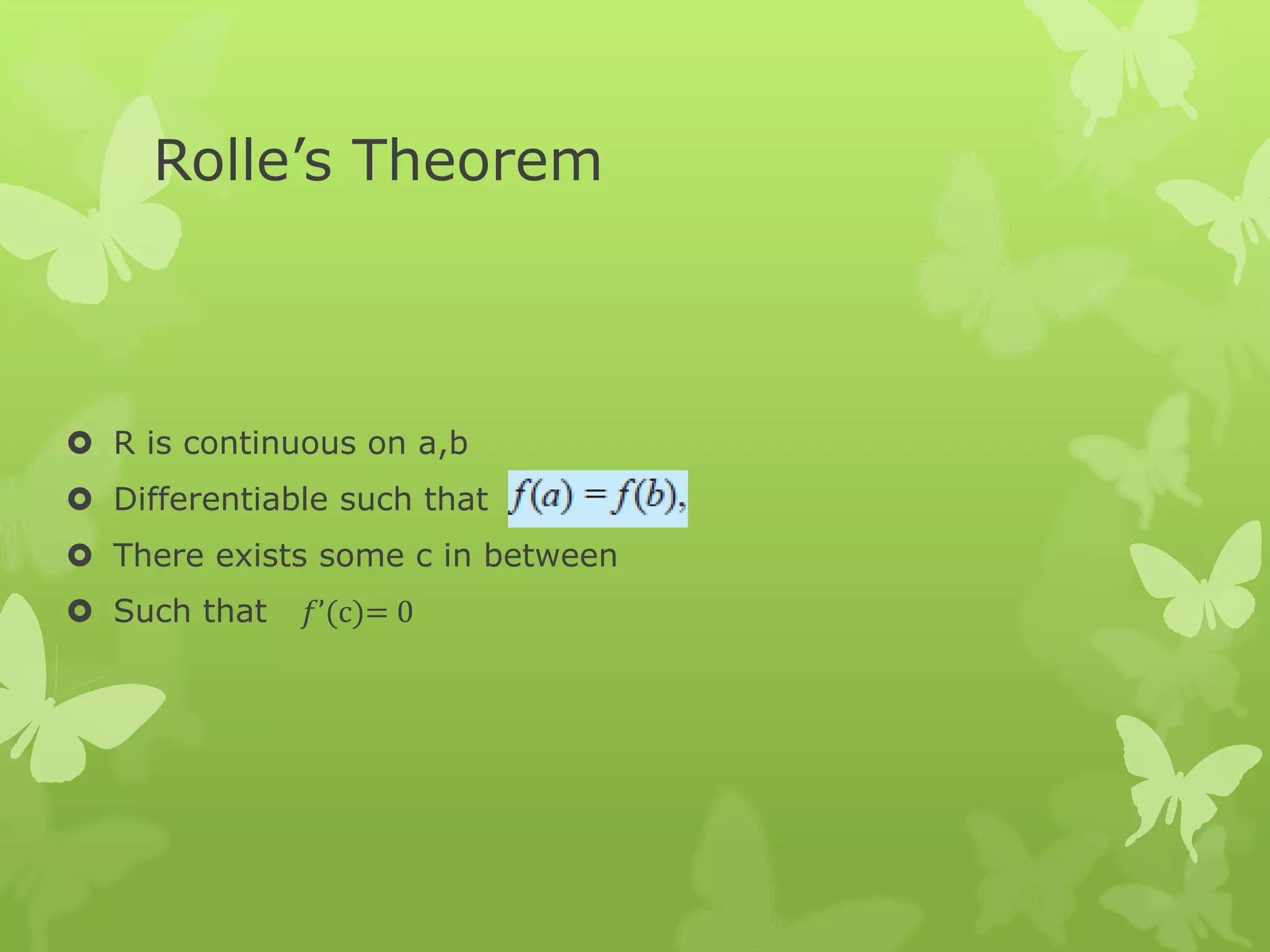 Rolle’s Theorem
 R is continuous on a,b
 Differentiable such that
 There exists some c in between
 Such that 𝑓’(c)= 0
 