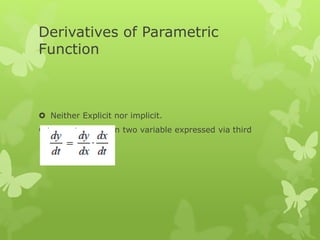 Derivatives of Parametric
Function
 Neither Explicit nor implicit.
 Relation between two variable expressed via third
variable.
 