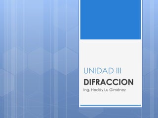 UNIDAD III
DIFRACCION
Ing. Heddy Lu Giménez
 