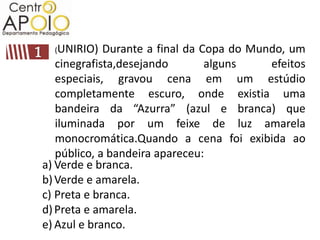 (UNIRIO)   Durante a final da Copa do Mundo, um
   cinegrafista,desejando        alguns    efeitos
   especiais, gravou cena em um estúdio
   completamente escuro, onde existia uma
   bandeira da “Azurra” (azul e branca) que
   iluminada por um feixe de luz amarela
   monocromática.Quando a cena foi exibida ao
   público, a bandeira apareceu:
a) Verde e branca.
b) Verde e amarela.
c) Preta e branca.
d) Preta e amarela.
e) Azul e branco.
 