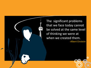 The  significant problems that we face today cannot be solved at the same level of thinking we were at when we created them. -Albert Einstein 