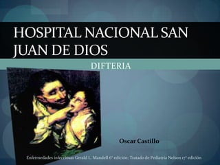 DIFTERIA Hospital nacional san Juan de dios Oscar Castillo  Enfermedades infecciosas Gerald L. Mandell 6° edición; Tratado de Pediatría Nelson 17° edición 
