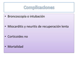 • Broncoscopía o intubación
• Miocarditis y neuritis de recuperación lenta
• Corticoides no
• Mortalidad
 