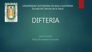 DIFTERIA
INFECTOLOGIA
PENELOPE MONROY SALDAÑA
UNIVERSIDAD AUTONOMA DE BAJA CALIFORNIA
Escuela de Ciencias de la Salud
 