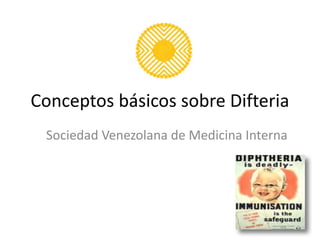 Conceptos básicos sobre Difteria
Sociedad Venezolana de Medicina Interna
 