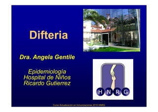 Difteria
Dra. Angela Gentile

  Epidemiología
 Hospital de Niños
 Ricardo Gutierrez


           Curso Actualización en Inmunizaciones 2010 HNRG
 