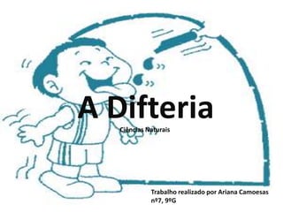 A Difteria
Trabalho realizado por Ariana Camoesas
nº7, 9ºG
Ciências Naturais
 