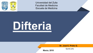 Difteria
Br. José E. Prieto Q.
Universidad del Zulia
Facultad de Medicina
Escuela de Medicina
Quinto año
Marzo, 2018
 
