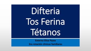 Difteria
Tos Ferina
Tétanos
Externa Eliza Pazos
3ra rotación clínicas familiares
 