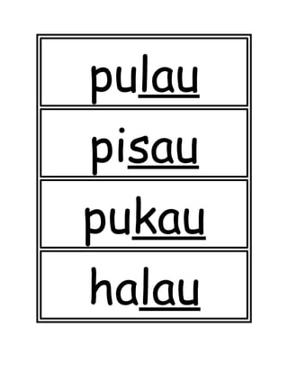 pulau
pisau
pukau
halau
 