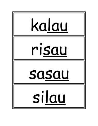 kalau
risau
sasau
silau
 