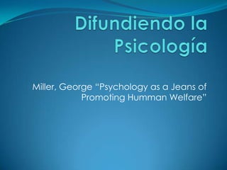 Miller, George “Psychology as a Jeans of
            Promoting Humman Welfare”
 