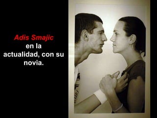 Adis Smajic
       en la
actualidad, con su
      novia.
 