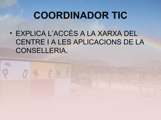 COORDINADOR TIC
• EXPLICA L’ACCÈS A LA XARXA DEL
CENTRE I A LES APLICACIONS DE LA
CONSELLERIA.
 