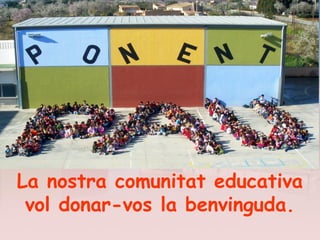 La nostra comunitat educativa
vol donar-vos la benvinguda.
 
