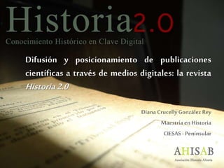 Difusión y posicionamiento de publicaciones
científicas a través de medios digitales: la revista
Historia2.0
Diana CrucellyGonzálezRey
Maestría en Historia
CIESAS - Penínsular
 
