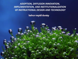 ADOPTION, DIFFUSION INNOVATION,
IMPLEMENTATION, AND INSTITUTIONALIZATION
OF INSTRUCTIONAL DESIGN AND TECHNOLOGY
 