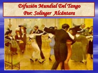 Difusión Mundial Del Tango
  Por: Solinger Alcántara
 