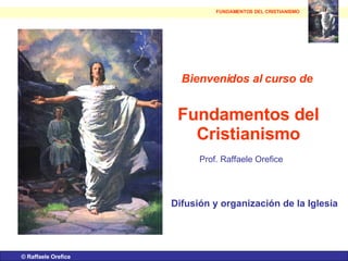 ©  Raffaele Orefice Bienvenidos al curso de   Fundamentos del Cristianismo Prof. Raffaele Orefice Difusión y organización de la Iglesia FUNDAMENTOS DEL CRISTIANISMO 