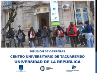DIFUSIÓN DE CARRERAS CENTRO UNIVERSITARIO DE TACUAREMBÓ UNIVERSIDAD DE LA REPÚBLICA  