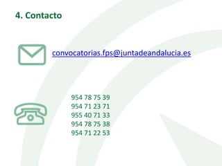 4. Contacto
convocatorias.fps@juntadeandalucia.es
954 78 75 39
954 71 23 71
955 40 71 33
954 78 75 38
954 71 22 53
 