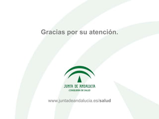 Gracias por su atención.
www.juntadeandalucia.es/salud
 