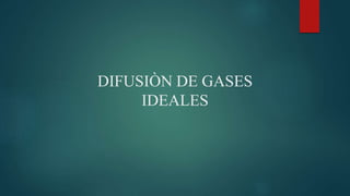DIFUSIÒN DE GASES
IDEALES
 