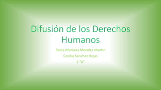 Difusión de los Derechos 
Humanos 
Paola Mariana Morales Martin 
Cecilia Sánchez Rojas 
2 “A” 
 