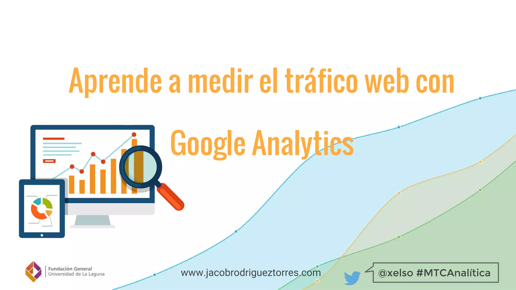 @xelso #MTCAnalíticawww.jacobrodrigueztorres.com
Aprende a medir el tráfico web con
Google Analytics