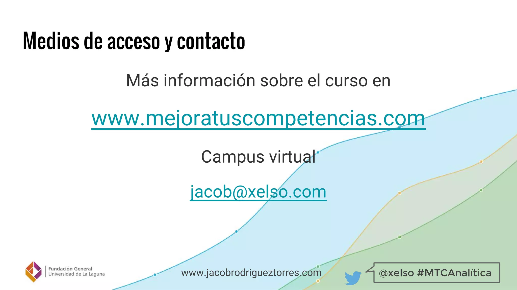 @xelso #MTCAnalíticawww.jacobrodrigueztorres.com
Medios de acceso y contacto
Más información sobre el curso en
www.mejoratuscompetencias.com
Campus virtual
jacob@xelso.com