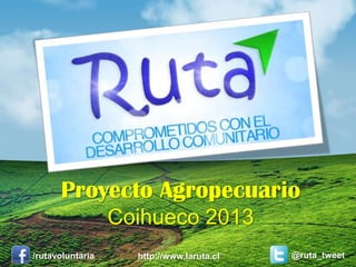 http://www.laruta.cl/rutavoluntaria
Proyecto Agropecuario
Coihueco 2013
@ruta_tweet
 