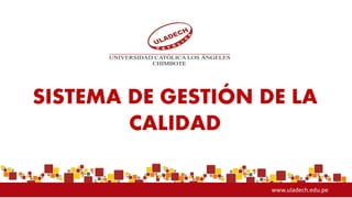 www.uladech.edu.pe
SISTEMA DE GESTIÓN DE LA
CALIDAD
 