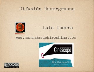 Difusión Underground
Luis Iborra
www.naranjasdehiroshima.com
 
