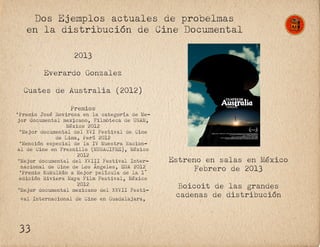 Dos Ejemplos actuales de probelmas
en la distribución de Cine Documental
2013
Everardo Gonzalez
Cuates de Australia (2012)...