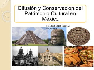 Difusión y Conservación del
Patrimonio Cultural en
México
PEDRO RODRÍGUEZ
RAMÍREZ
 