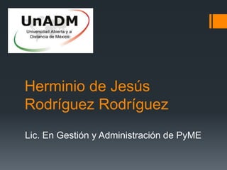 Herminio de Jesús
Rodríguez Rodríguez
Lic. En Gestión y Administración de PyME
 