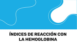ÍNDICES DE REACCIÓN CON
LA HEMOGLOBINA
 