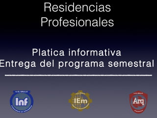 Residencias
Profesionales
Platica informativa
Entrega del programa semestral
 
