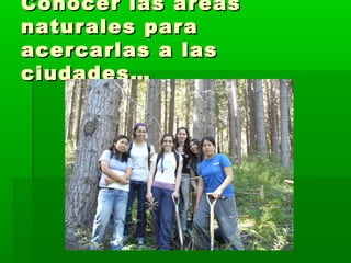 CCoonnoocceerr llaass áárreeaass 
nnaattuurraalleess ppaarraa 
aacceerrccaarrllaass aa llaass 
cciiuuddaaddeess…… 
 