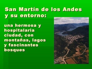 San Martín ddee llooss AAnnddeess 
yy ssuu eennttoorrnnoo:: 
uunnaa hheerrmmoossaa yy 
hhoossppiittaallaarriiaa 
cciiuuddaadd,, ccoonn 
mmoonnttaaññaass,, llaaggooss 
yy ffaasscciinnaanntteess 
bboossqquueess 
 