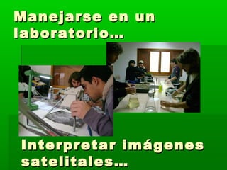 MMaanneejjaarrssee eenn uunn 
llaabboorraattoorriioo…… 
IInntteerrpprreettaarr iimmáággeenneess 
ssaatteelliittaalleess…… 
 