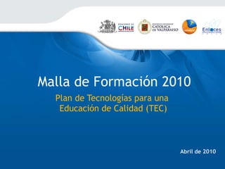 Malla de Formación 2010 Plan de Tecnologías para una  Educación de Calidad (TEC) Abril de 2010 