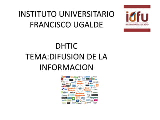 INSTITUTO UNIVERSITARIO
FRANCISCO UGALDE
DHTIC
TEMA:DIFUSION DE LA
INFORMACION
 